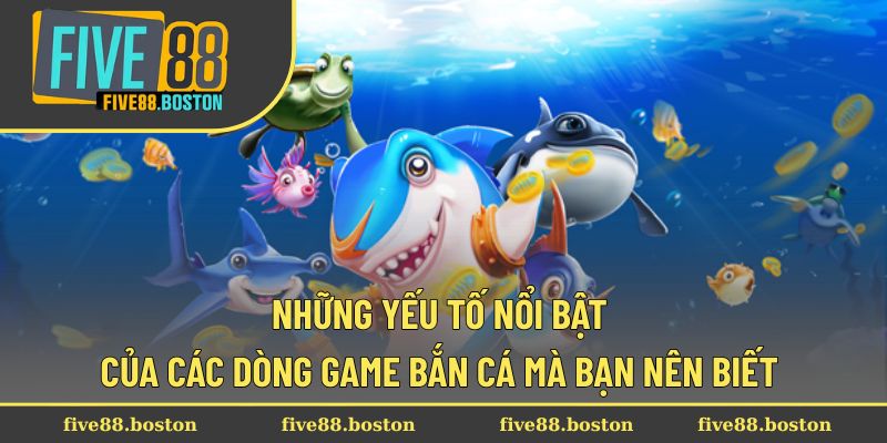 Những yếu tố nổi bật của các dòng game bắn cá mà bạn nên biết